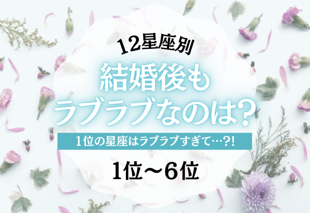 【12星座別】やっぱり憧れる…♡「結婚後もラブラブなのは？」＜1位〜6位＞