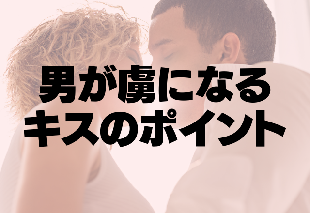 こんな気持ちいいキスある…？男が虜になるキスのポイント4つ