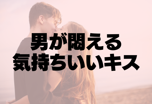 ねえなにコレ…！彼が悶える「気持ちいいキス」のポイント4つ