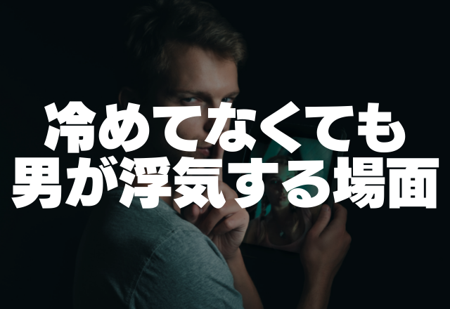 「冷めたわけじゃないけど…」男が浮気してしまう場面とは？