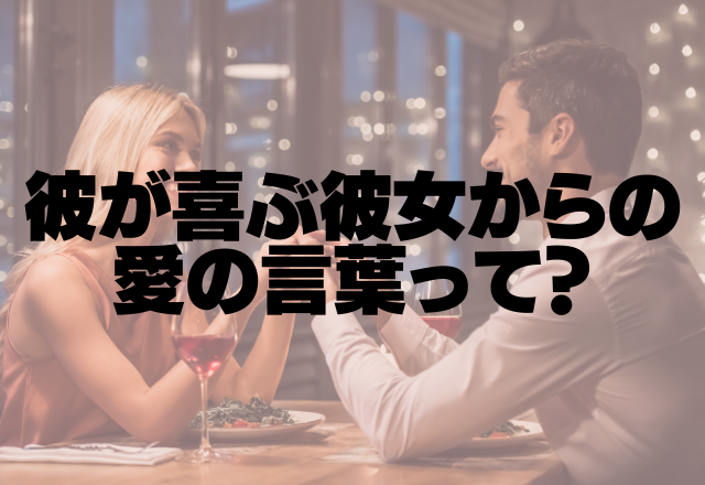 待ってました！彼が喜ぶ「彼女からの愛の言葉」って？