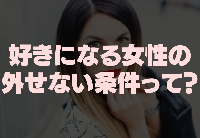 男の本音？好きになる女性の「外せない条件」4つ