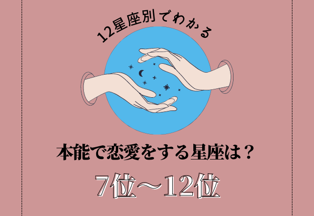 【12星座別】本能で恋愛をする星座ランキング＜7位〜12位＞