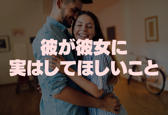 もっと甘えてきて？彼が実は思っている「してほしいこと」