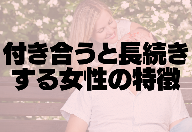 いつも幸せそう！付き合うと長続きする女性の特徴って？