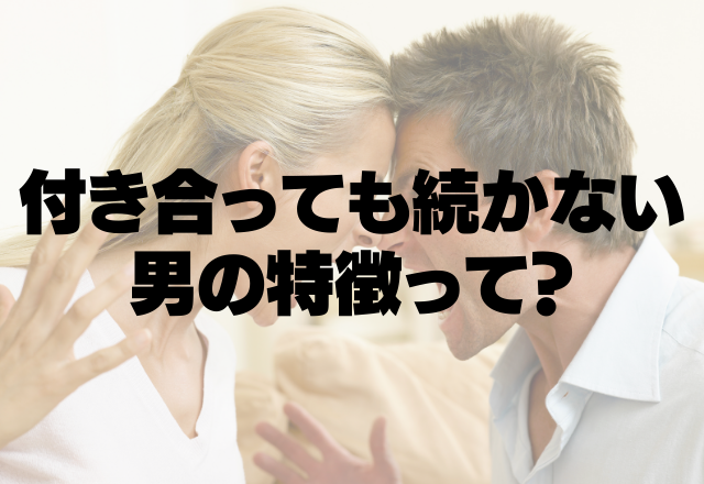 彼に原因アリ？付き合っても長く続かない男の特徴