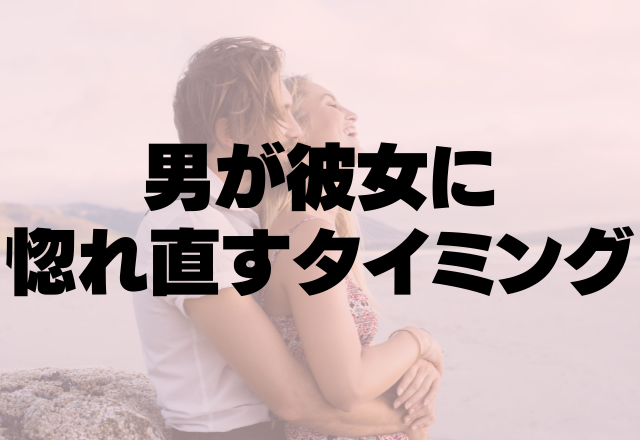 再熱不可避♡男が彼女に惚れ直すタイミングって？