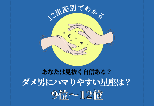 【12星座別】見抜く自信はある？「ダメ男にハマりやすい星座ランキング」＜9位〜12位＞