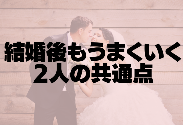 ず〜っとぞっこんです♡結婚後もうまくいく2人の共通点って？