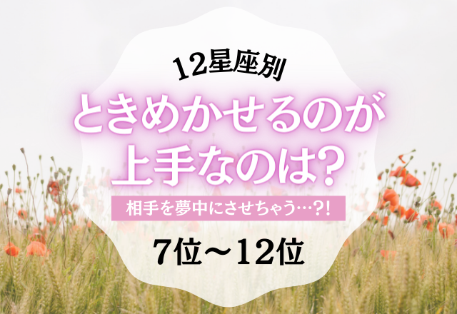 【12星座別】相手をときめかせるのが上手いのは…？＜7位〜12位編＞