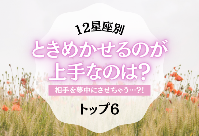 【12星座別】相手をときめかせるのが上手いのは…？＜トップ6＞