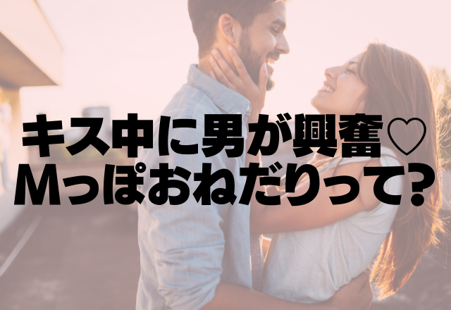 これは大興奮です♡キス中のＭっぽおねだり4パターン