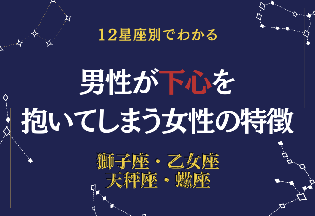 【12星座別】男性が下心を抱いてしまう女性の特徴って…？＜その２＞