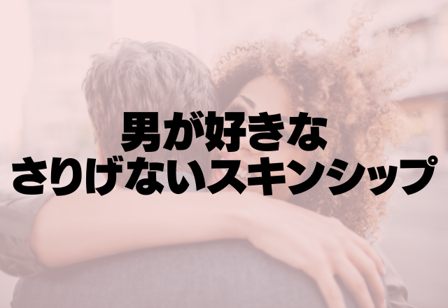 いちいち可愛い！男が好きな「さりげないスキンシップ」とは