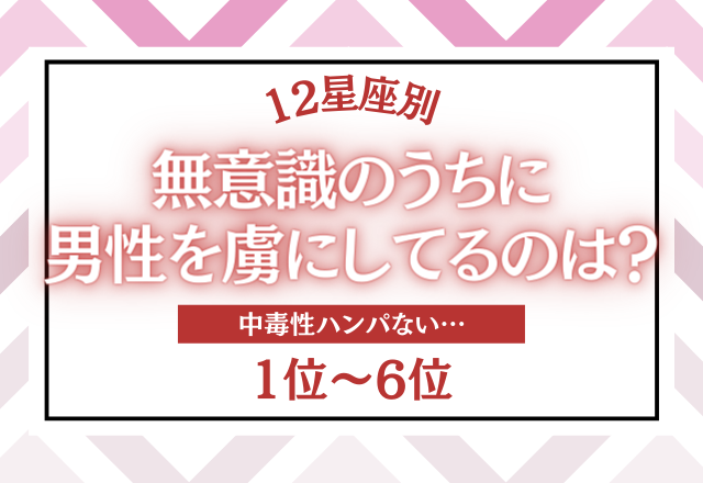 【12星座別】無意識のうちに男性を虜にしているのは…？＜ベスト6＞