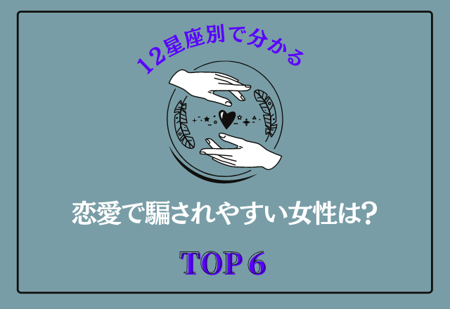 【12星座別】恋愛で騙されやすい女性って…？＜TOP6＞