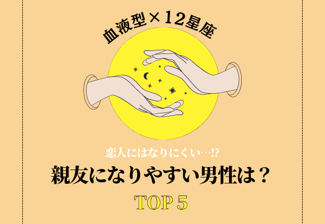 【血液型×12星座】恋人にはなりにくい？！「親友になりやすい男性TOP5」