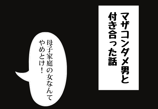 【＃6】「母子家庭の女なんてやめとけ」マザコン彼氏の母の衝撃の一言に呆然…＜実録！ダメ男エピソード＞