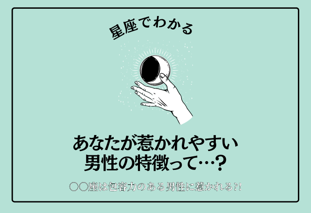 【星座でわかる】あなたが惹かれやすい男性の特徴って…？