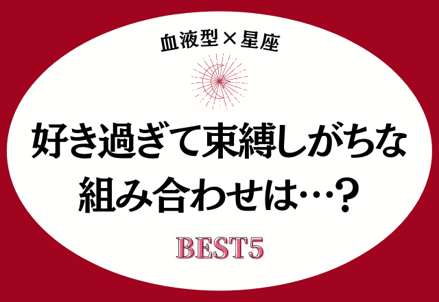 【血液型×星座】好きになり過ぎて束縛しがちな組み合わせは…？＜ベスト5＞