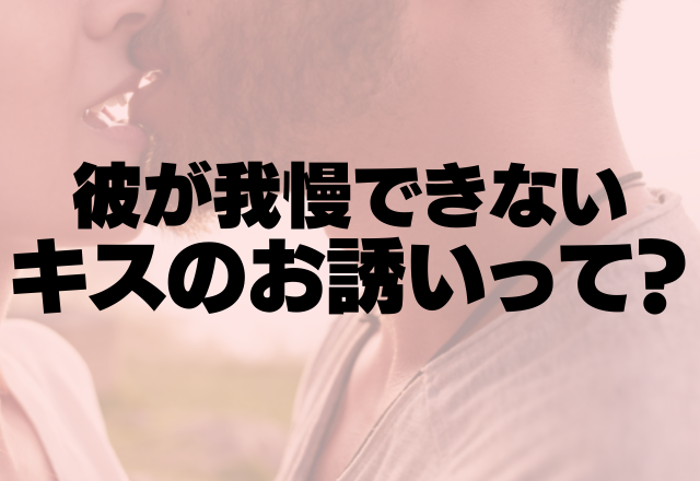 男心どきゅーん！彼が気持ちを抑えられないキスのお誘いって？