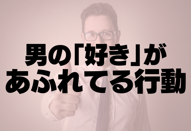 もう気持ちは抑えられない…。男の好きがあふれてる行動って？