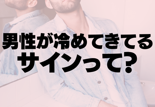 あれ、私のこと好きじゃない？男性が冷めてきているサインって？