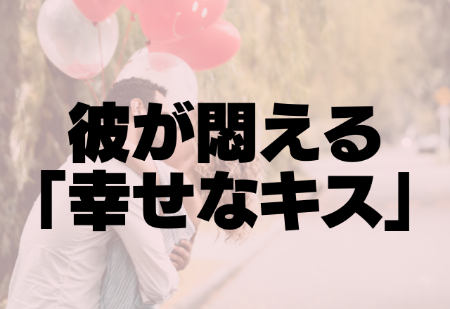 最高すぎて脳がバグる。彼が悶える「幸せなキス」の方法