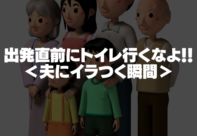 「出発直前にトイレ行くなよ！！」1番準備が遅い夫、妻は子供の準備もしてるのに…＜夫にイラつく瞬間＞