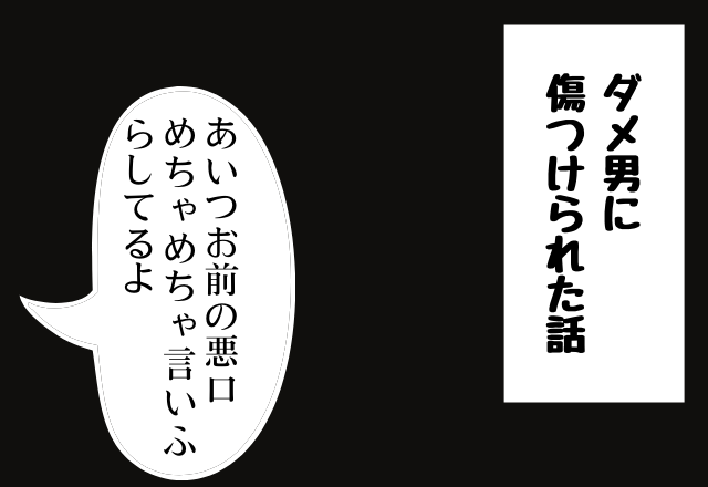 【＃2】「あいつお前の悪口めちゃめちゃ言いふらしてるよ」友人に避けられてる原因は、彼が言ってる悪口…？！＜ダメ男に傷つけられた話＞