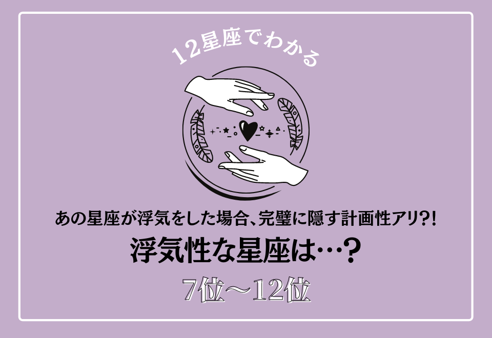 あの星座が浮気をした場合、完璧に隠す計画性アリ？！浮気性な男性＜7位〜12位＞