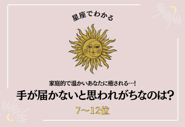 家庭的で温かいあなたに癒される…！手が届かないと思われがちな星座ランキング＜7～12位＞