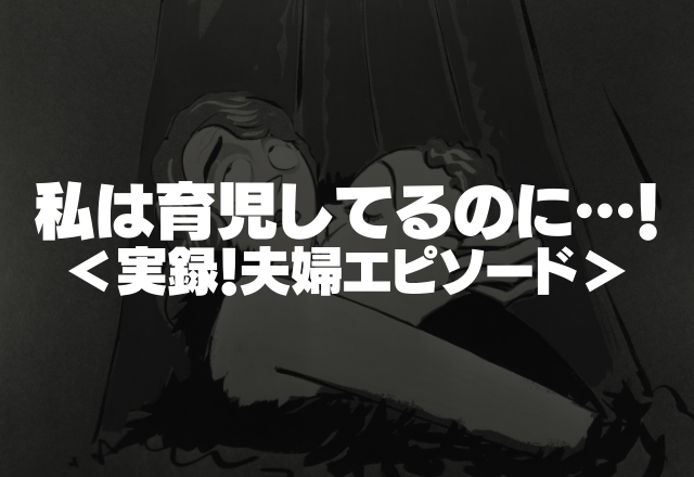 「私は24時間育児してるのに…！」夫は妻を見下すような発言が止まらない…＜実録！夫婦エピソード＞