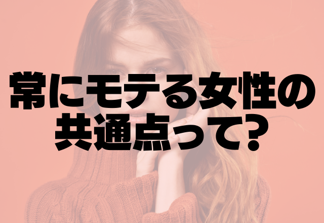 生まれたときからずっとモテ期です。常にモテる女性の共通点って？