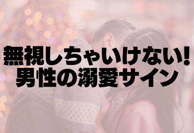 本心見えてますよ～！無視しちゃいけない男性の溺愛サインって？