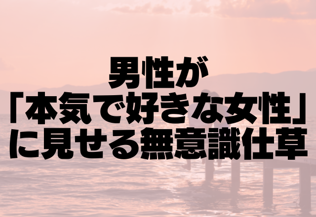 本命度100％！男性が「本気で好きな女性」に見せる無意識仕草4選