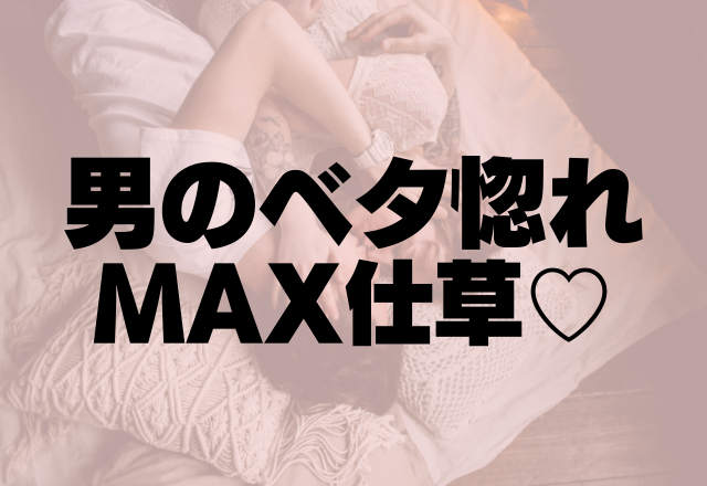 好きが止まらんのだ♡男のベタ惚れMAX仕草