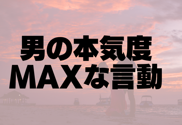 ぞっこん確定！男の本気度MAXな言動4選