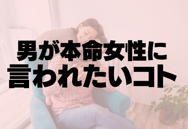 これ言われたら、ぞっこん♡男が本命女性に言われたいコト4つ