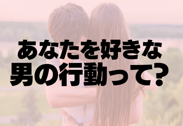 それベタ惚れしてます！あなたを好きな男の行動って？