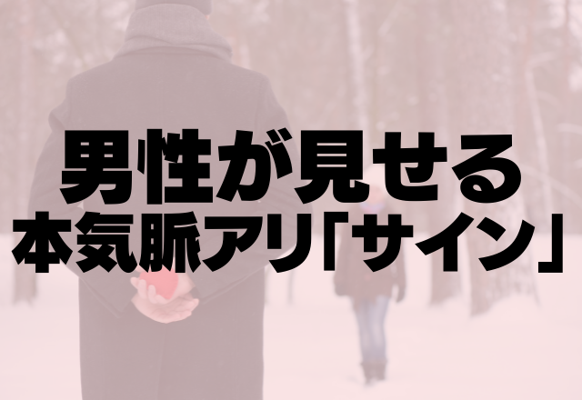 大本命確定！男が見せる本気脈アリ「サイン」って？