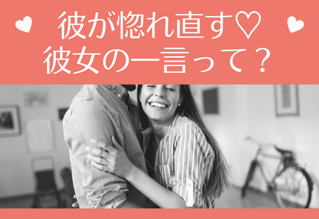 こりゃ萌える〜♡彼が「ベタベタに惚れ直す」彼女の一言って？