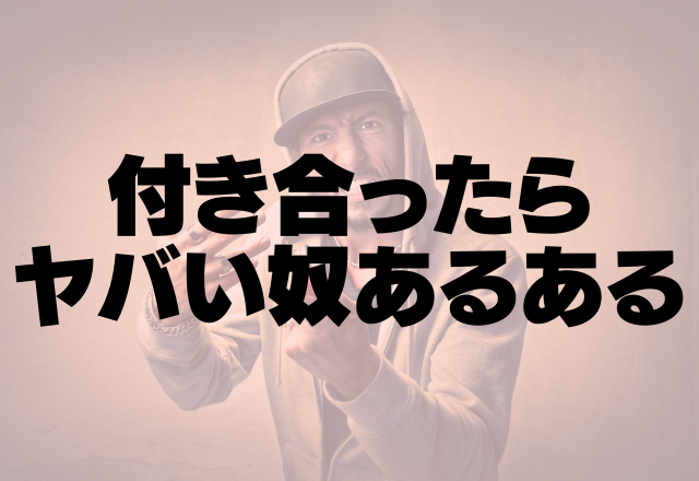 こんな男は要注意！付き合ったらヤバいやつあるある