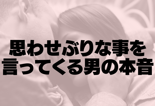 え、なに！？思わせぶりなことを言ってくる男の本音って？