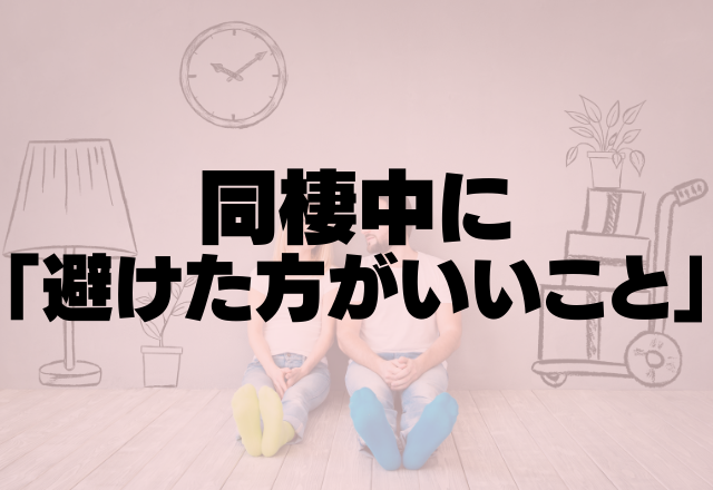 これ守ればラブラブ長続き♡同棲中に「避けた方がいいこと」って？