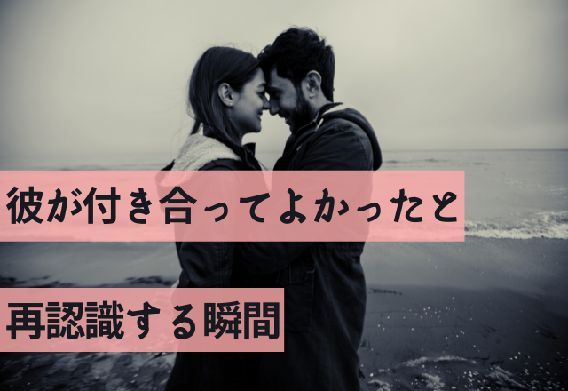 ガチで幸せ…彼が「付き合ってよかった！」と再認識する瞬間！