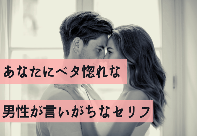 もう運命やん…「あなたにベタ惚れ」男性がいいがちなセリフ