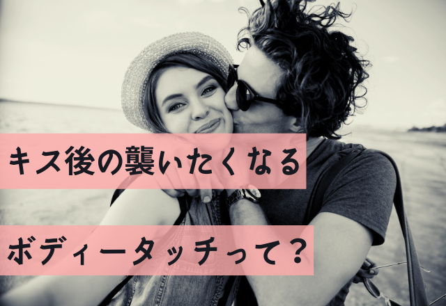 男コレ好きなんよ♡キス後の襲いたくなるボディタッチ