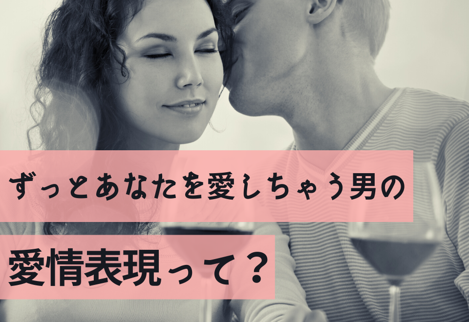 もう君だけ…ずっとあなたを愛しちゃう男の「愛情表現」って？