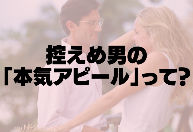 誰が見てもスキじゃん！控え目男の「本気のアピール」って！？